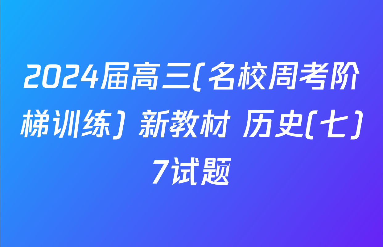 2024届高三(名校周考阶梯训练) 新教材 历史(七)7试题