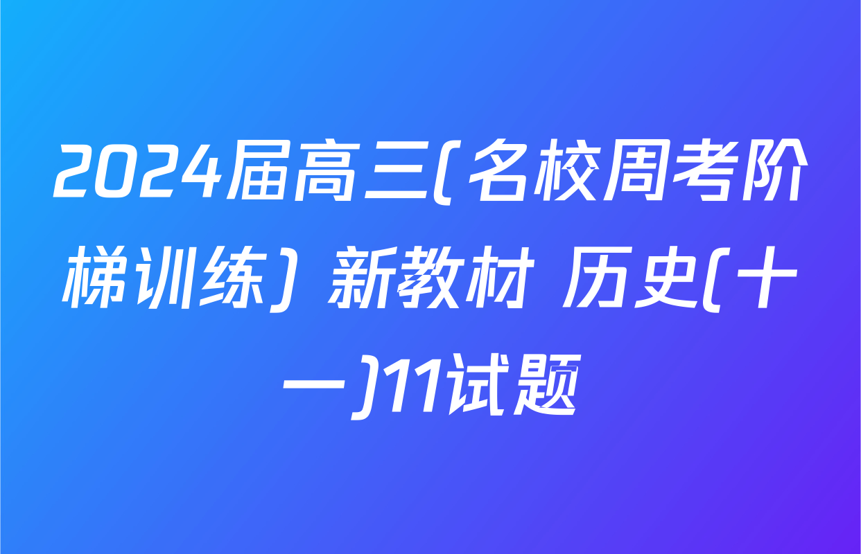2024届高三(名校周考阶梯训练) 新教材 历史(十一)11试题