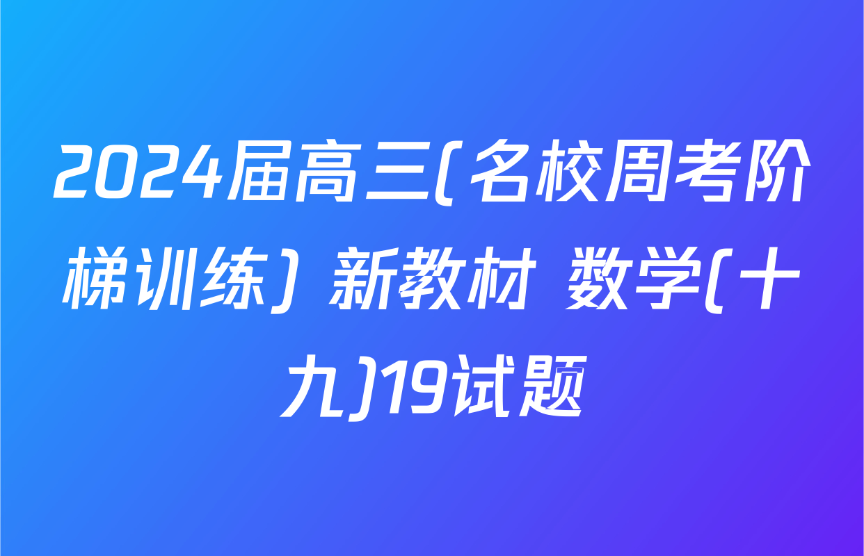 2024届高三(名校周考阶梯训练) 新教材 数学(十九)19试题