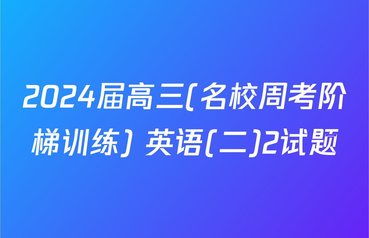 2024届高三(名校周考阶梯训练) 英语(二)2试题