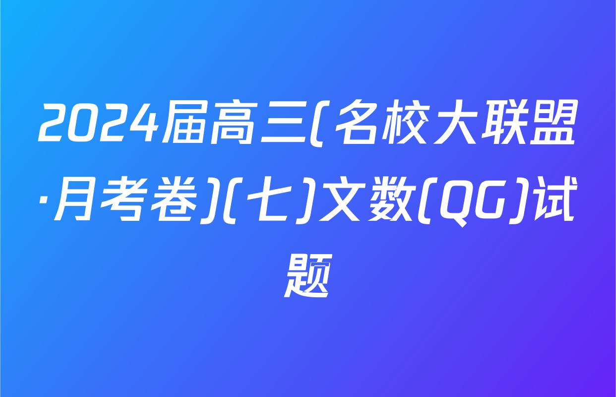 2024届高三(名校大联盟·月考卷)(七)文数(QG)试题