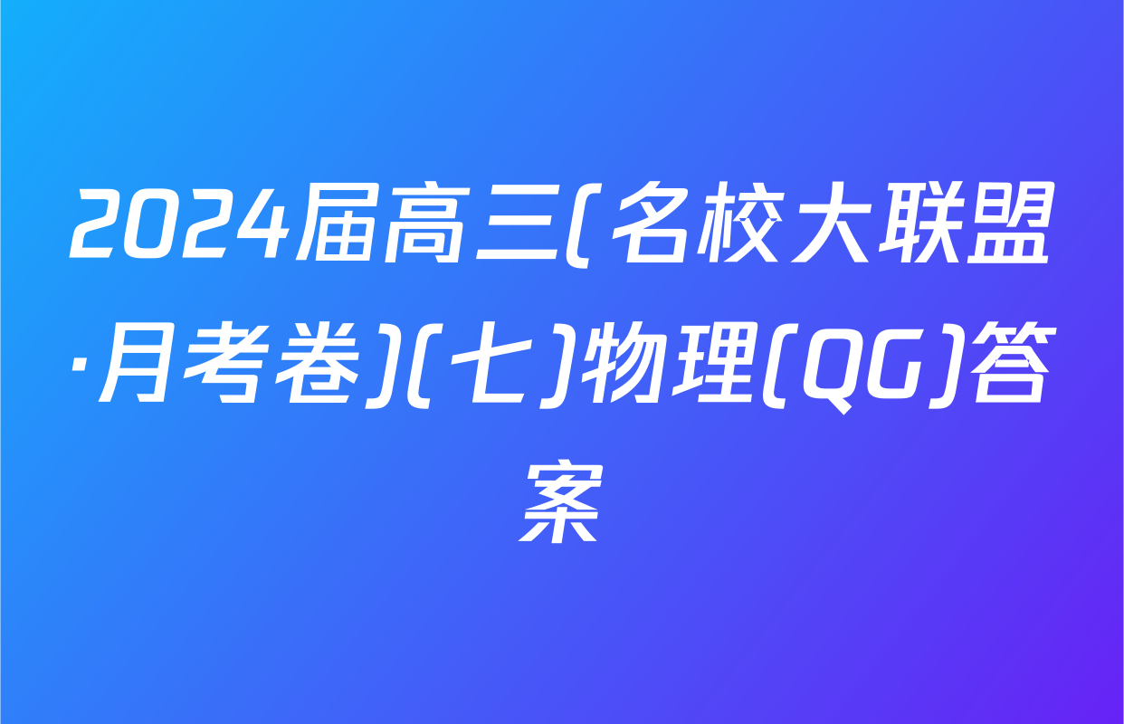 2024届高三(名校大联盟·月考卷)(七)物理(QG)答案