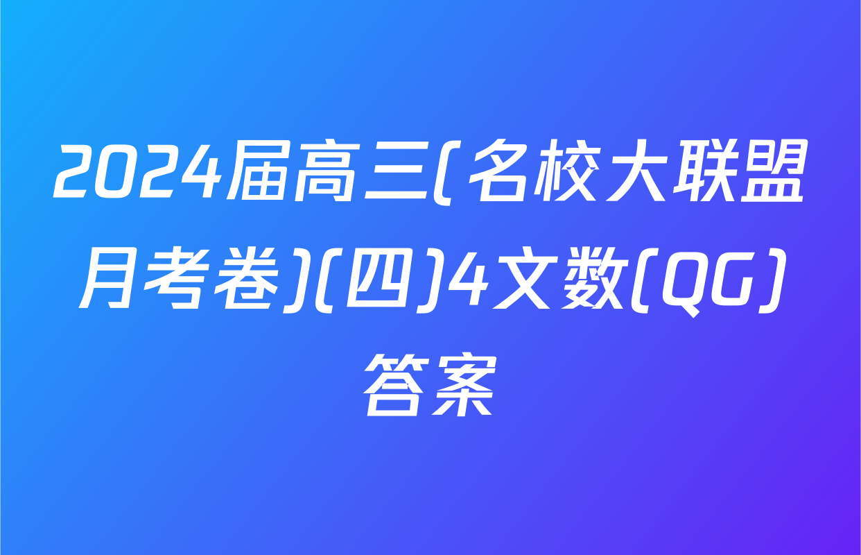 2024届高三(名校大联盟月考卷)(四)4文数(QG)答案