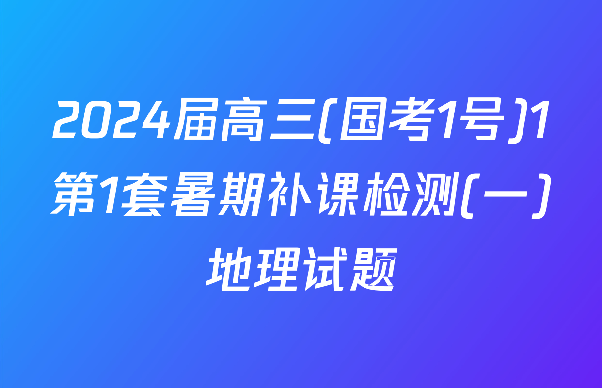 2024届高三(国考1号)1第1套暑期补课检测(一)地理试题
