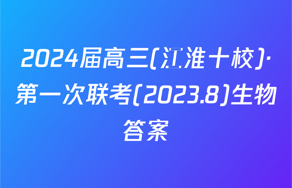 2024届高三(江淮十校)·第一次联考(2023.8)生物答案