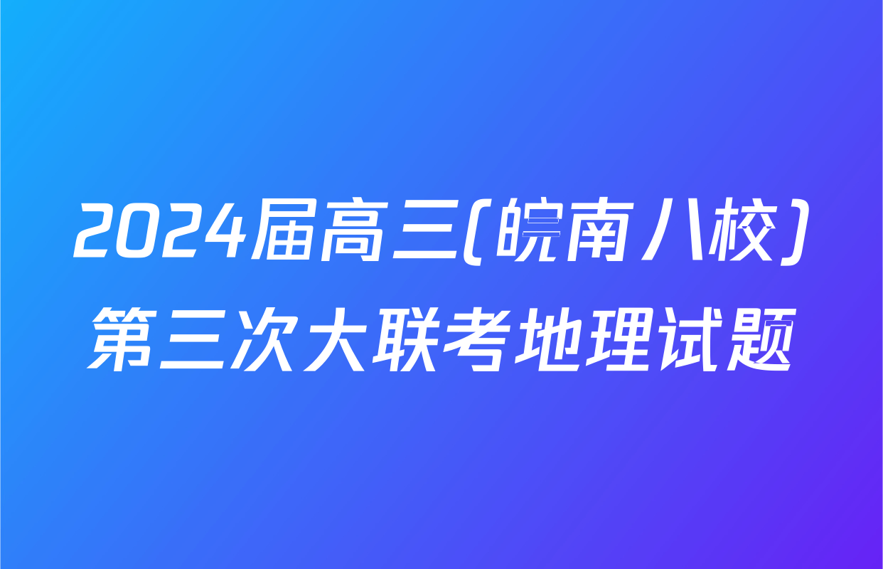 2024届高三(皖南八校)第三次大联考地理试题