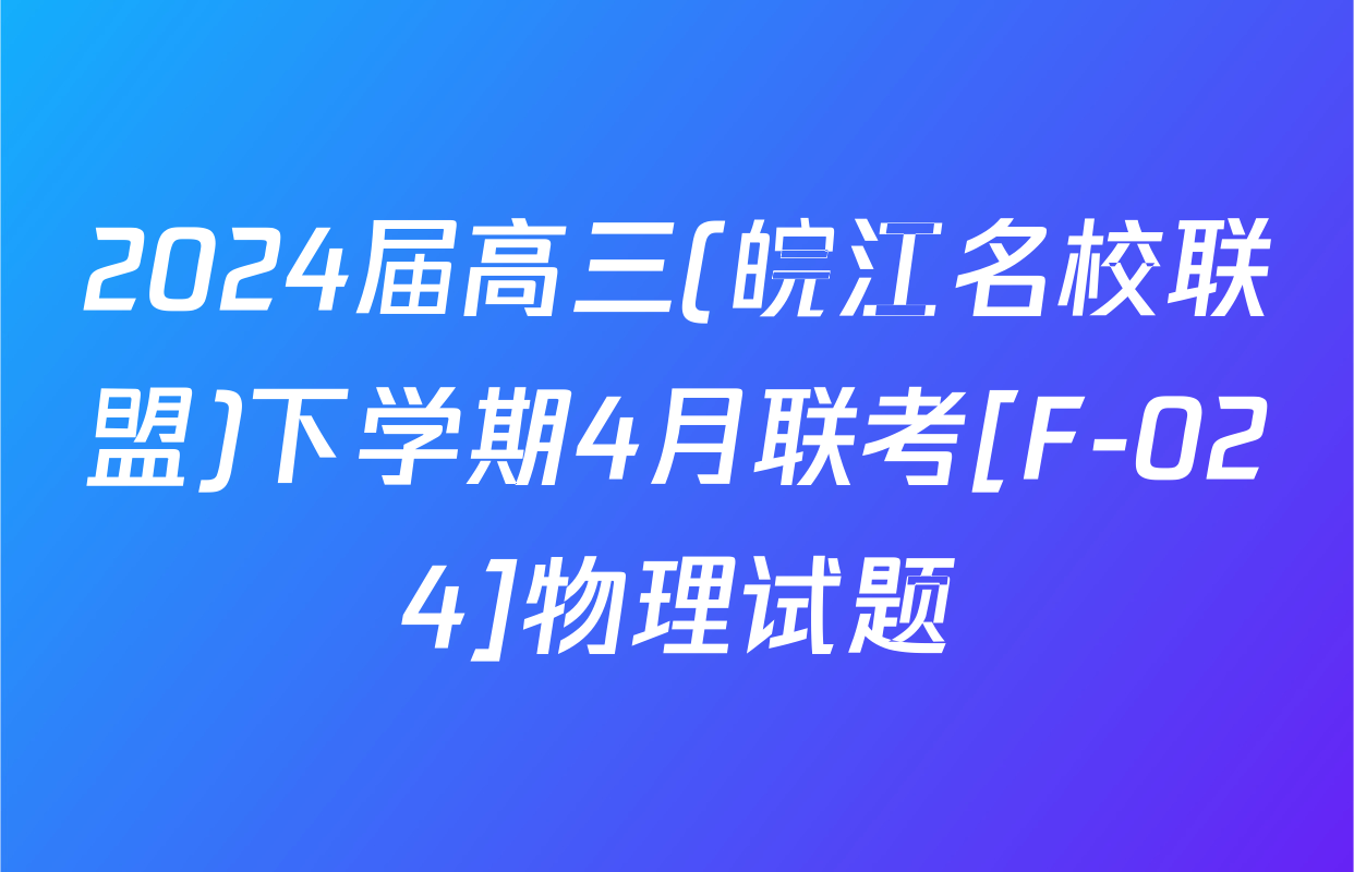 2024届高三(皖江名校联盟)下学期4月联考[F-024]物理试题