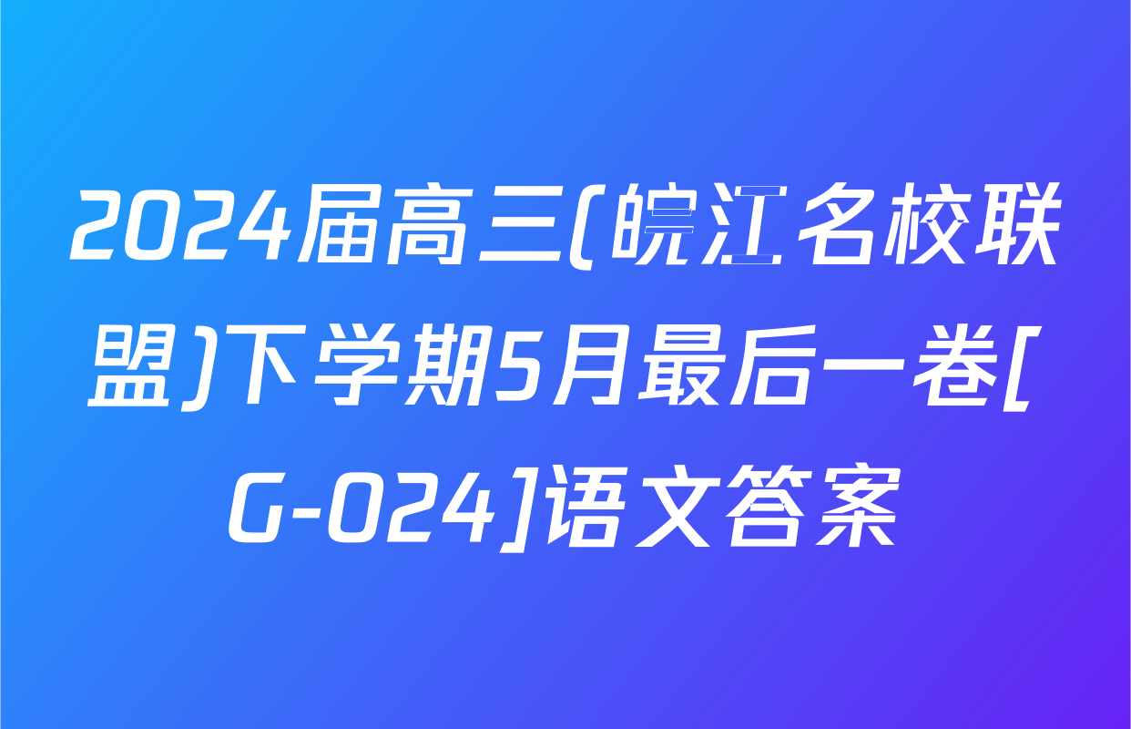 2024届高三(皖江名校联盟)下学期5月最后一卷[G-024]语文答案