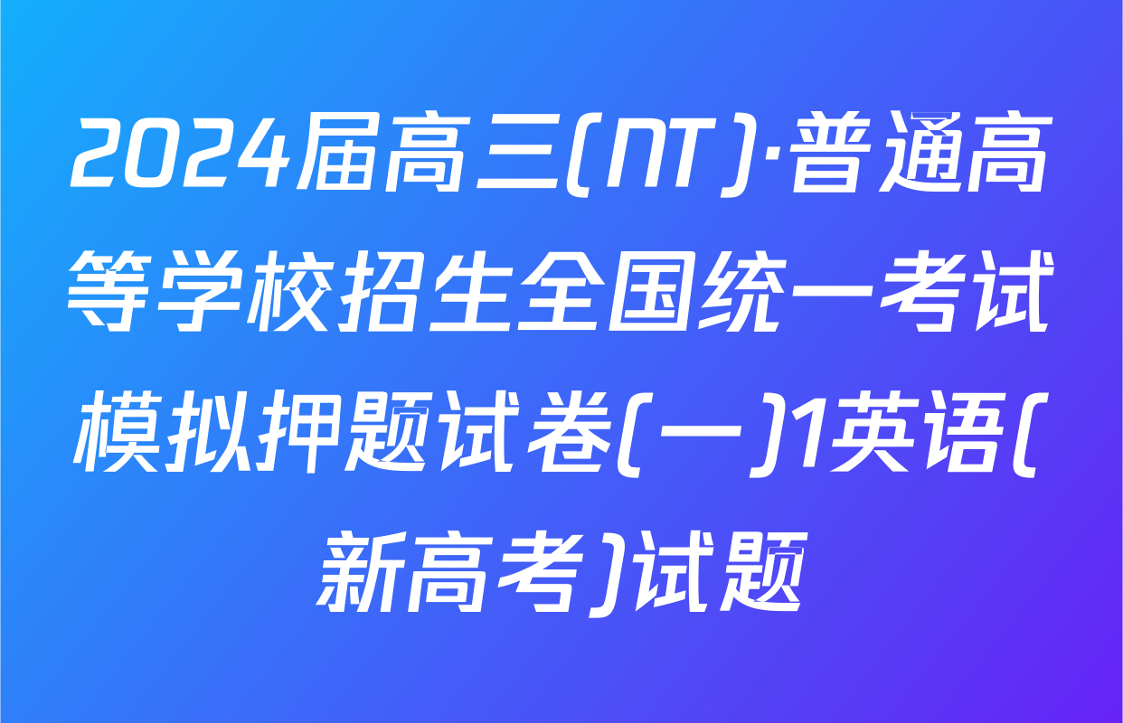 2024届高三(NT)·普通高等学校招生全国统一考试模拟押题试卷(一)1英语(新高考)试题