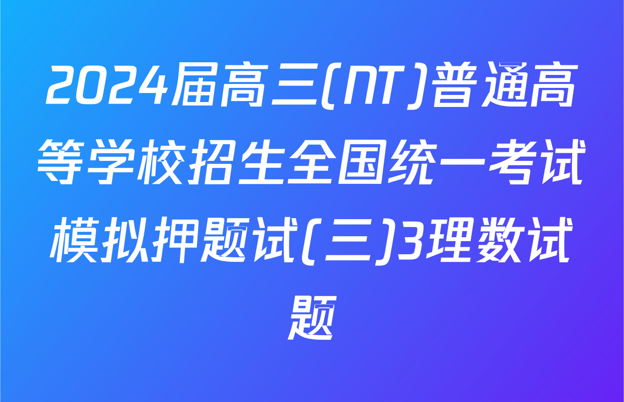 2024届高三(NT)普通高等学校招生全国统一考试模拟押题试(三)3理数试题