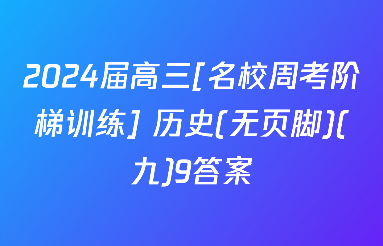 2024届高三[名校周考阶梯训练] 历史(无页脚)(九)9答案
