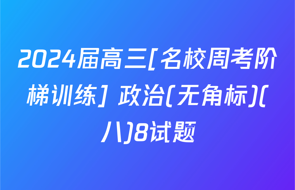 2024届高三[名校周考阶梯训练] 政治(无角标)(八)8试题