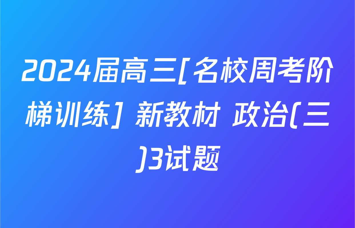 2024届高三[名校周考阶梯训练] 新教材 政治(三)3试题