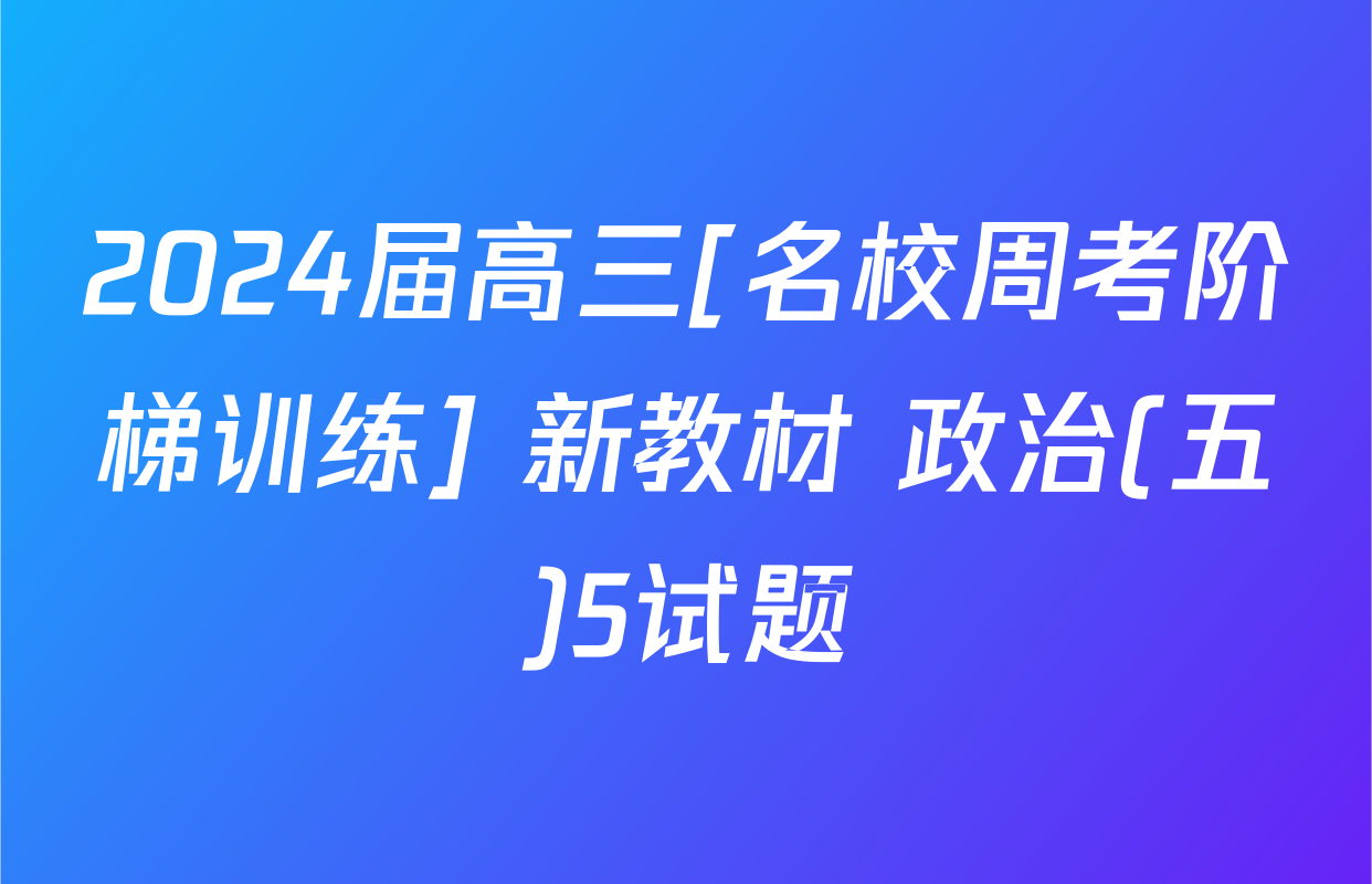 2024届高三[名校周考阶梯训练] 新教材 政治(五)5试题