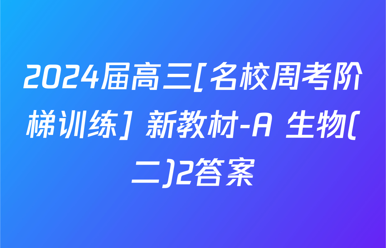 2024届高三[名校周考阶梯训练] 新教材-A 生物(二)2答案