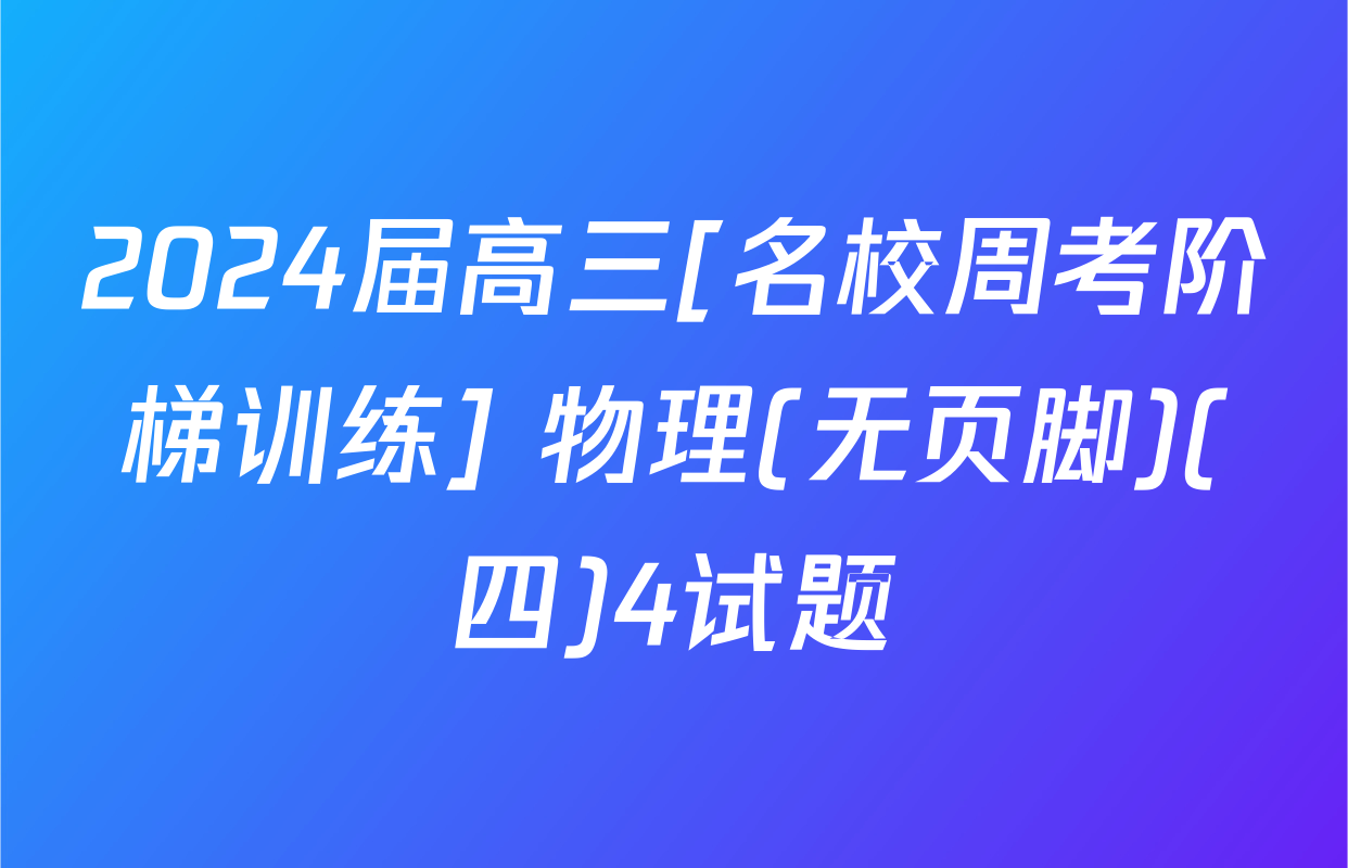 2024届高三[名校周考阶梯训练] 物理(无页脚)(四)4试题