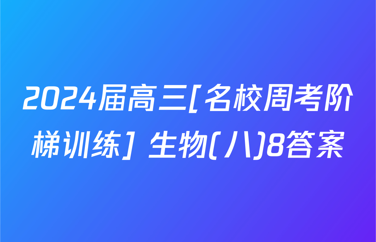 2024届高三[名校周考阶梯训练] 生物(八)8答案