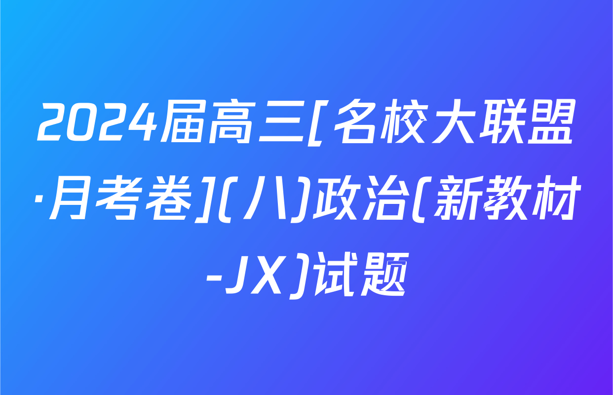 2024届高三[名校大联盟·月考卷](八)政治(新教材-JX)试题