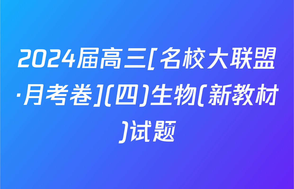 2024届高三[名校大联盟·月考卷](四)生物(新教材)试题