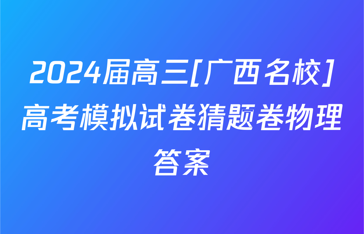 2024届高三[广西名校]高考模拟试卷猜题卷物理答案
