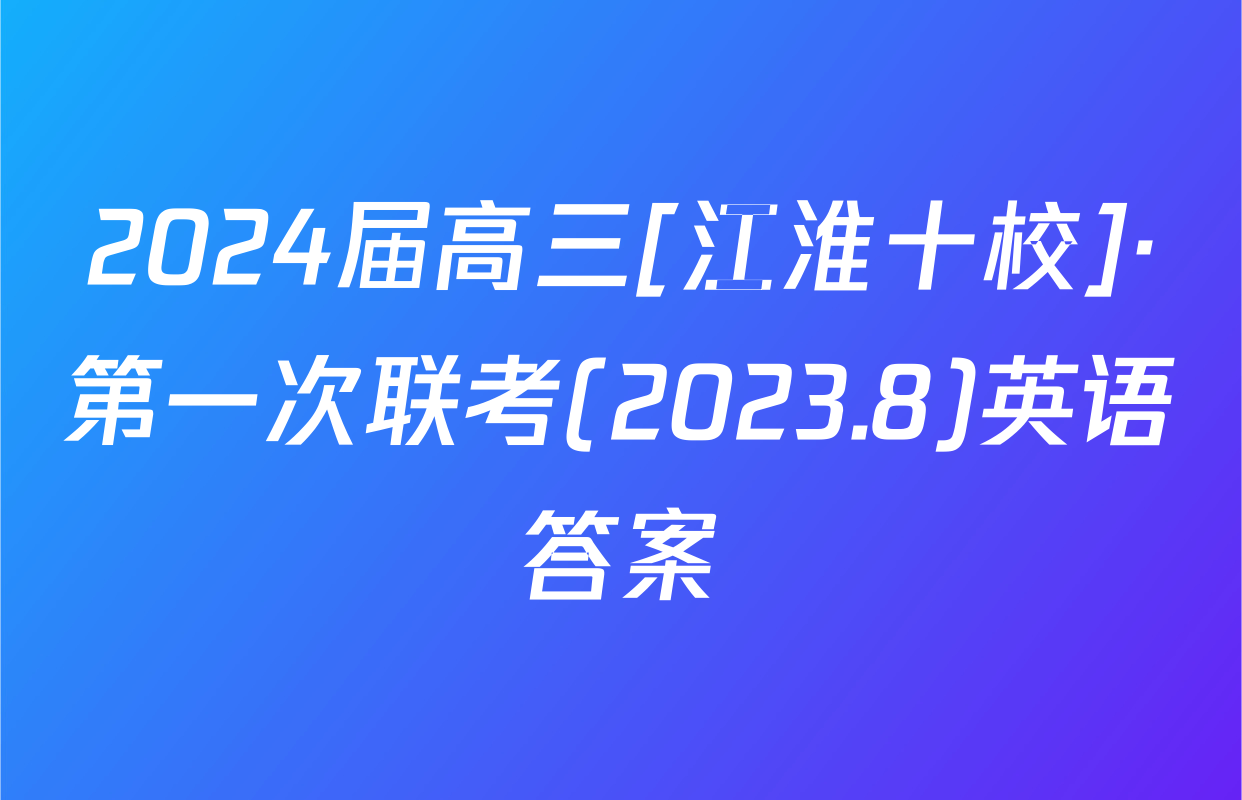 2024届高三[江淮十校]·第一次联考(2023.8)英语答案