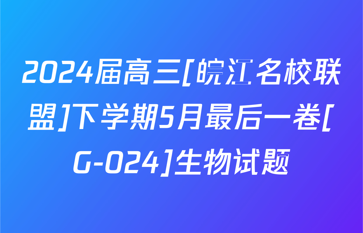 2024届高三[皖江名校联盟]下学期5月最后一卷[G-024]生物试题