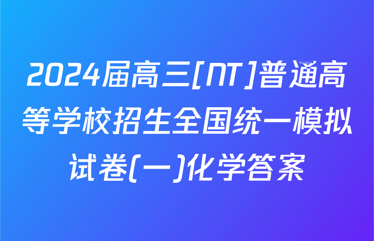 2024届高三[NT]普通高等学校招生全国统一模拟试卷(一)化学答案