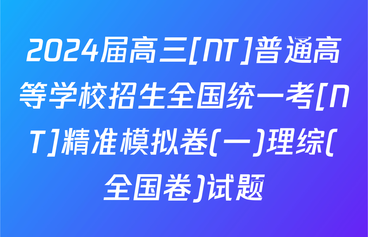 2024届高三[NT]普通高等学校招生全国统一考[NT]精准模拟卷(一)理综(全国卷)试题