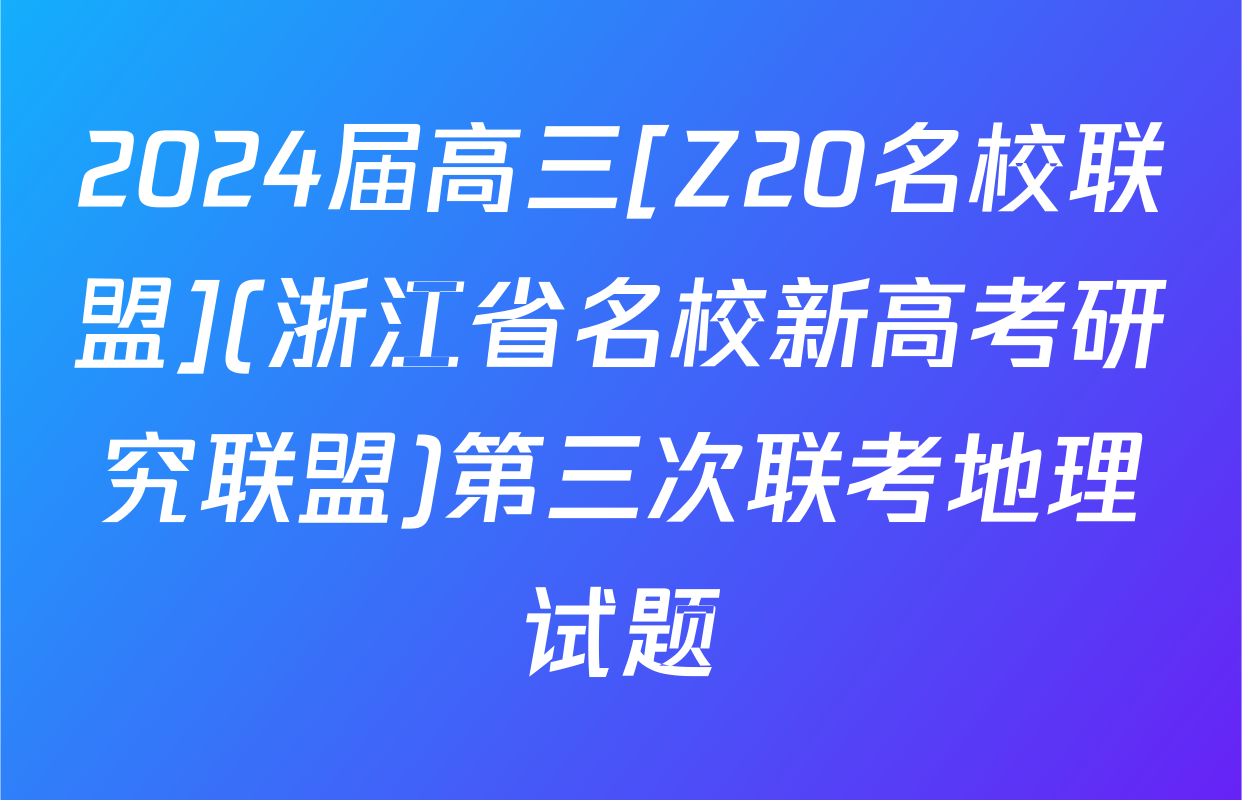 2024届高三[Z20名校联盟](浙江省名校新高考研究联盟)第三次联考地理试题