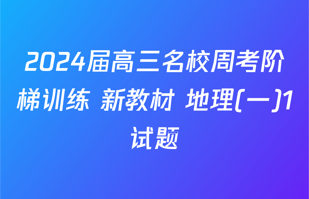 2024届高三名校周考阶梯训练 新教材 地理(一)1试题