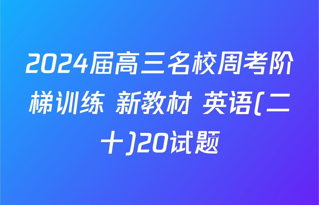 2024届高三名校周考阶梯训练 新教材 英语(二十)20试题