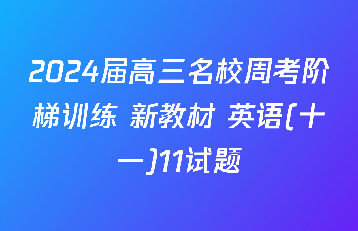 2024届高三名校周考阶梯训练 新教材 英语(十一)11试题
