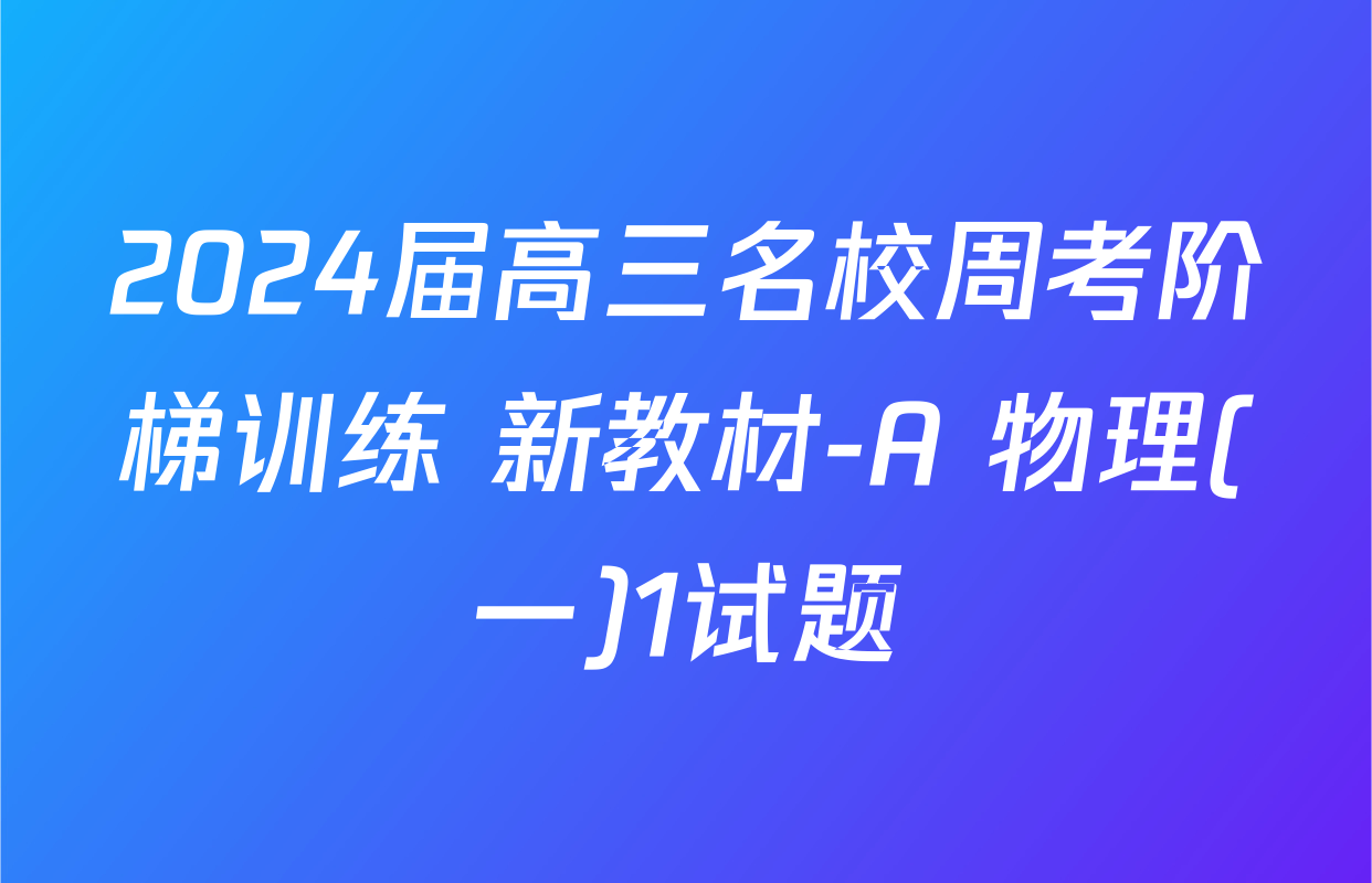 2024届高三名校周考阶梯训练 新教材-A 物理(一)1试题