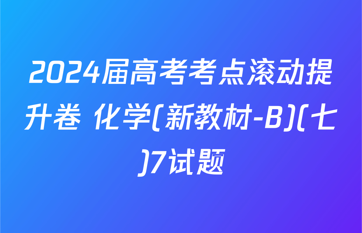 2024届高考考点滚动提升卷 化学(新教材-B)(七)7试题