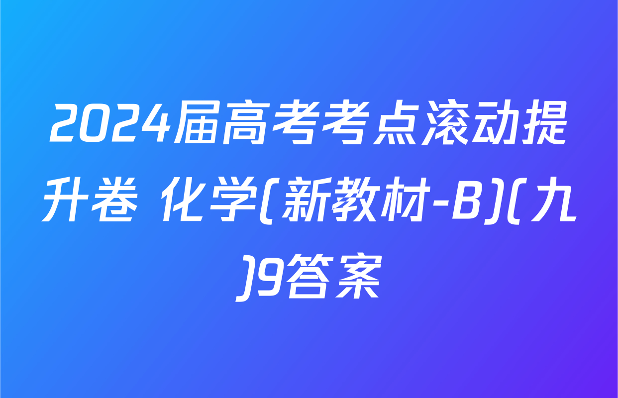 2024届高考考点滚动提升卷 化学(新教材-B)(九)9答案