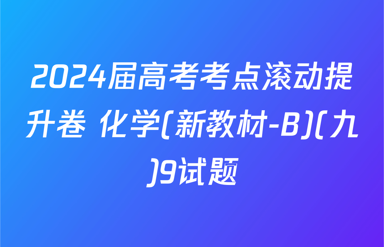 2024届高考考点滚动提升卷 化学(新教材-B)(九)9试题