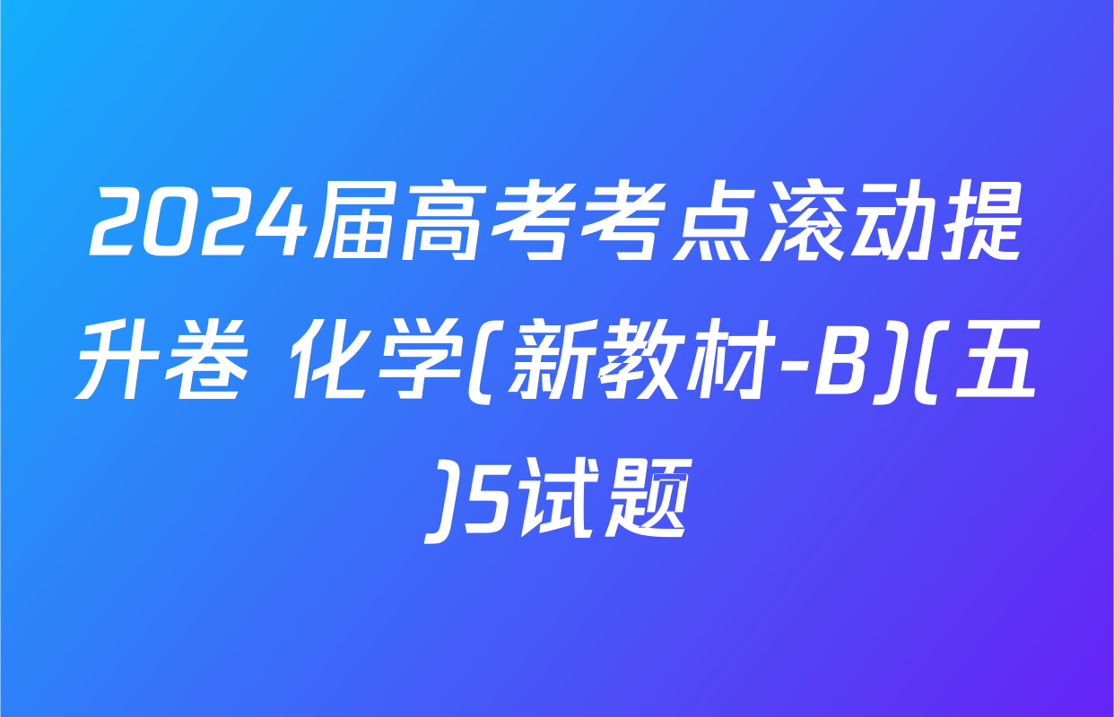 2024届高考考点滚动提升卷 化学(新教材-B)(五)5试题