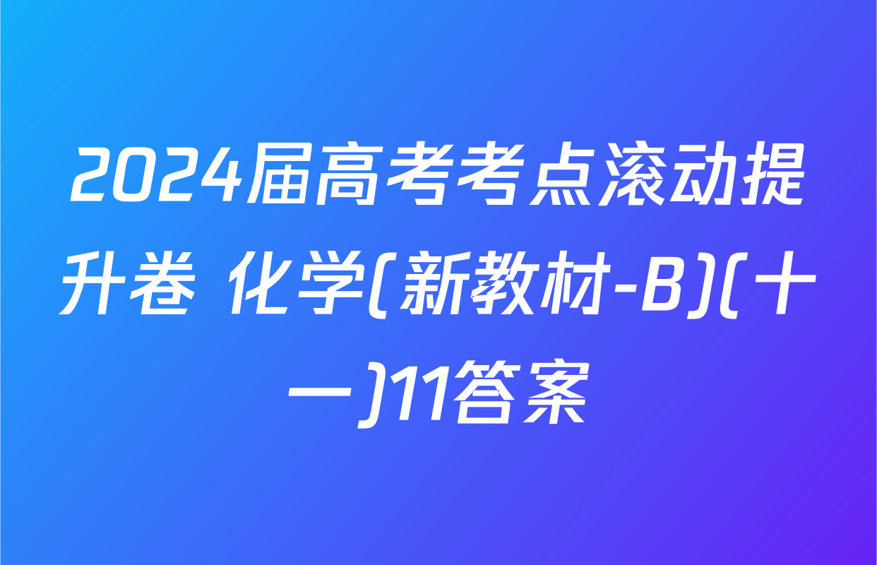 2024届高考考点滚动提升卷 化学(新教材-B)(十一)11答案