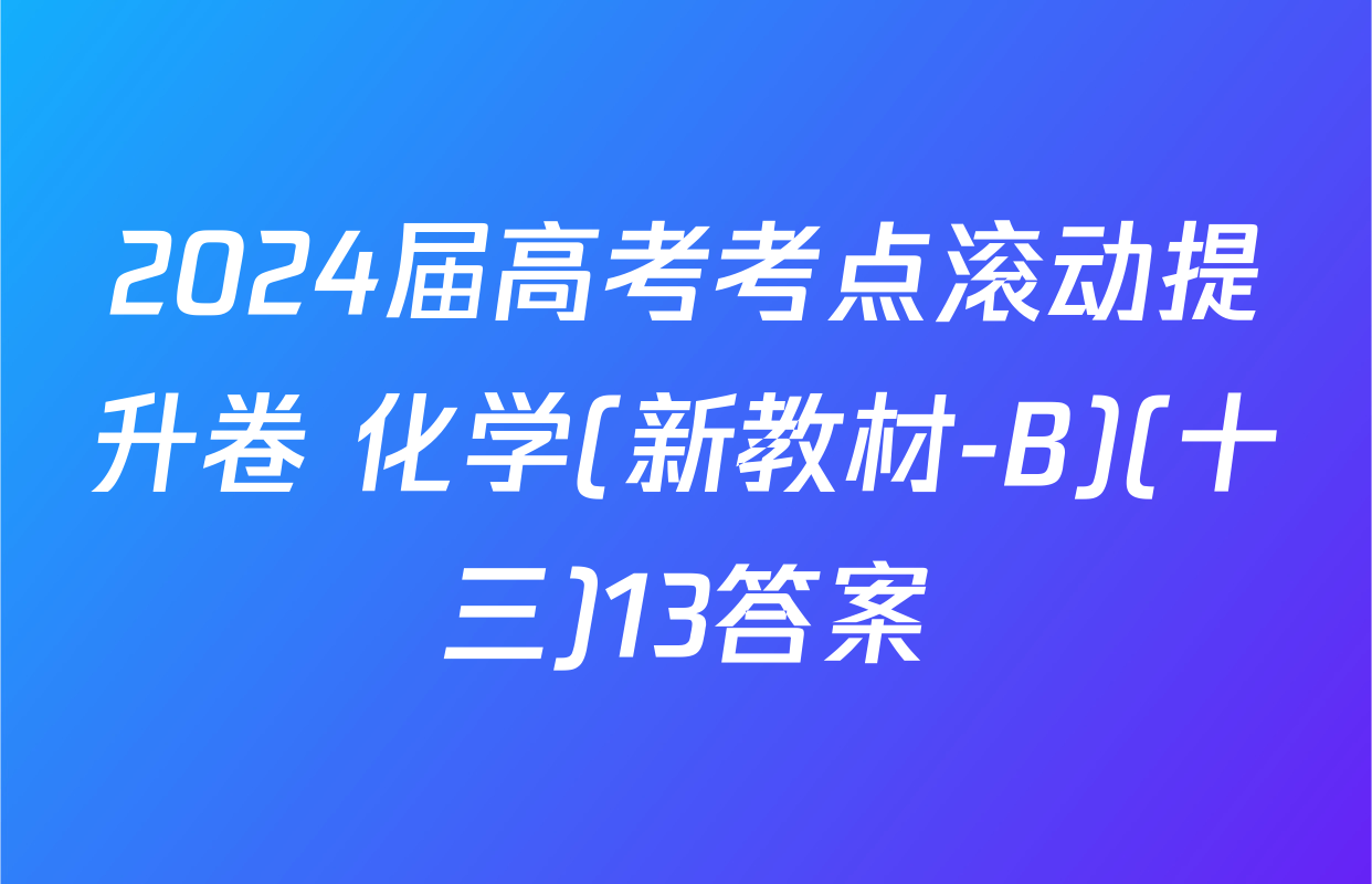 2024届高考考点滚动提升卷 化学(新教材-B)(十三)13答案