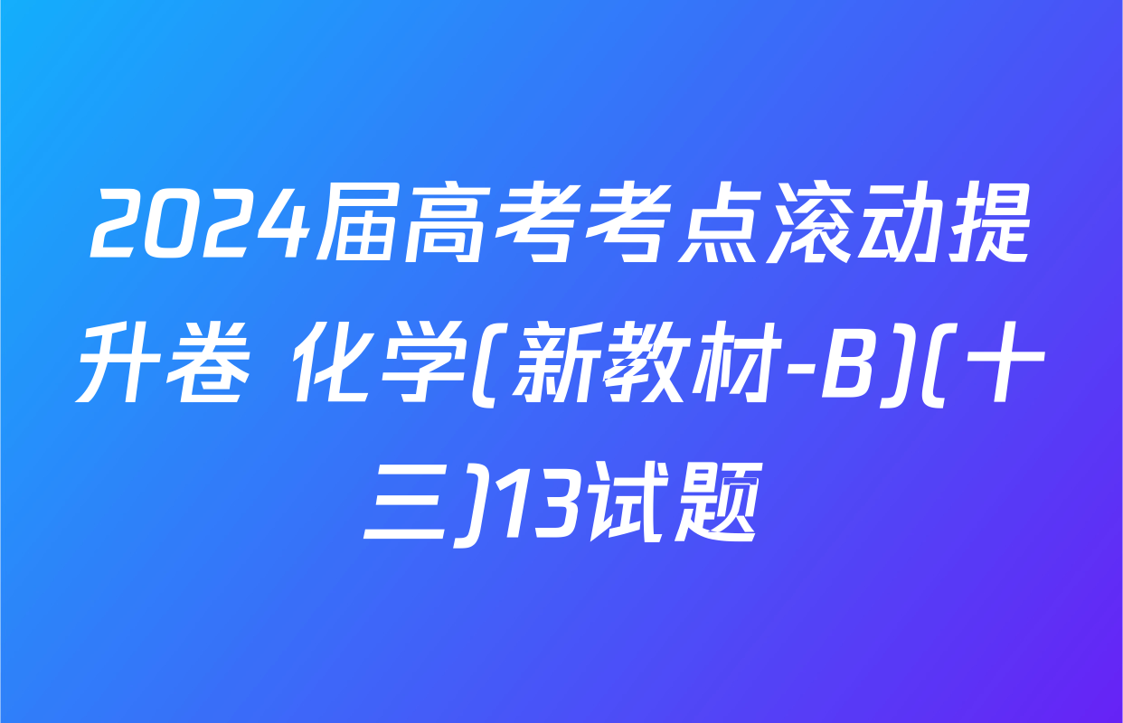 2024届高考考点滚动提升卷 化学(新教材-B)(十三)13试题