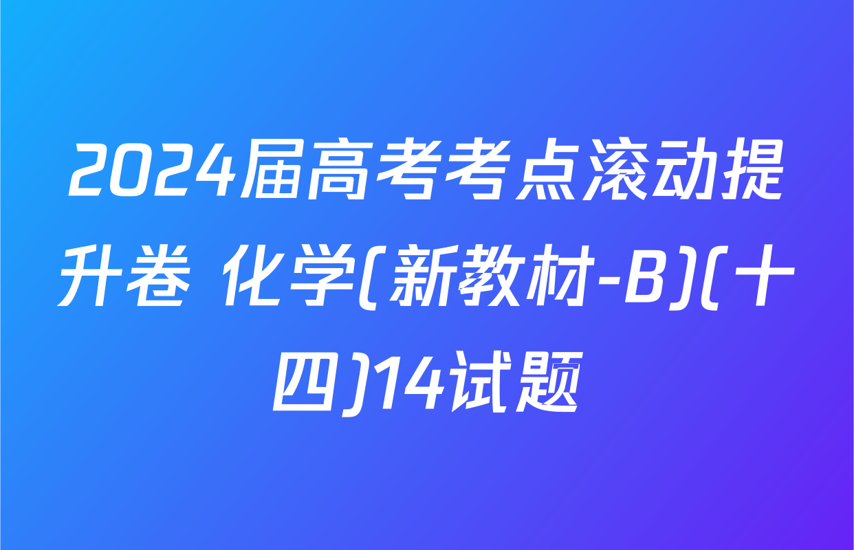 2024届高考考点滚动提升卷 化学(新教材-B)(十四)14试题
