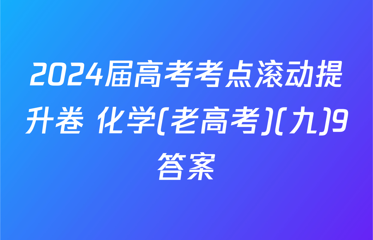 2024届高考考点滚动提升卷 化学(老高考)(九)9答案