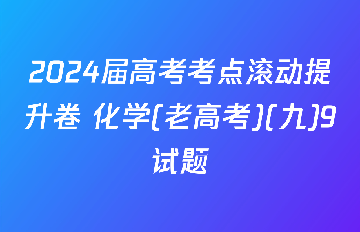 2024届高考考点滚动提升卷 化学(老高考)(九)9试题