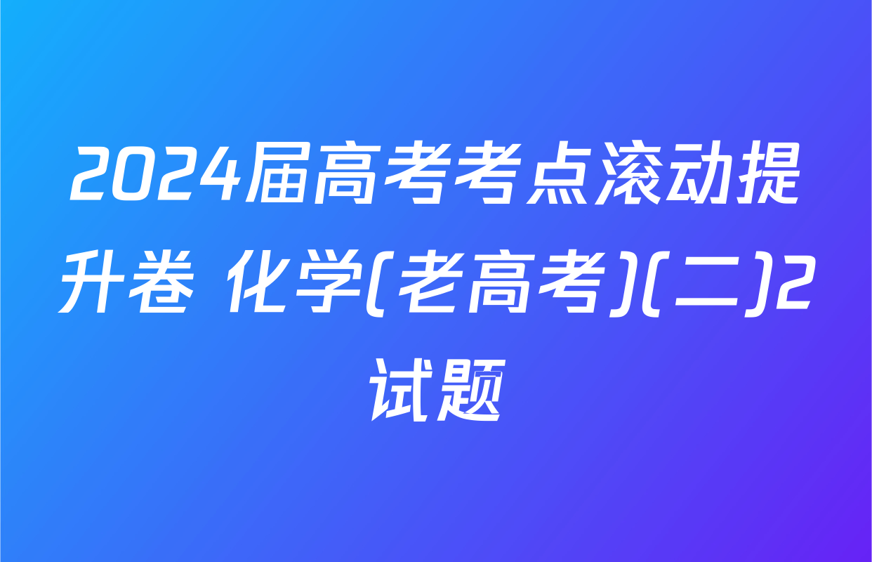2024届高考考点滚动提升卷 化学(老高考)(二)2试题