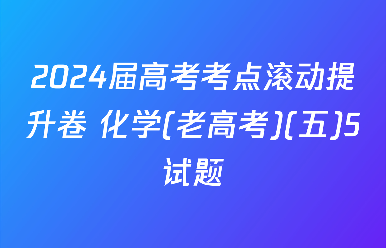 2024届高考考点滚动提升卷 化学(老高考)(五)5试题