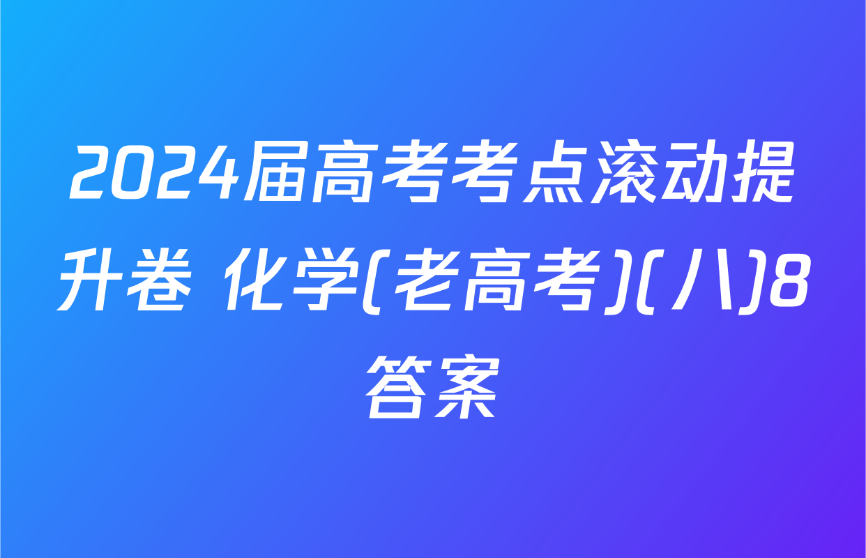 2024届高考考点滚动提升卷 化学(老高考)(八)8答案