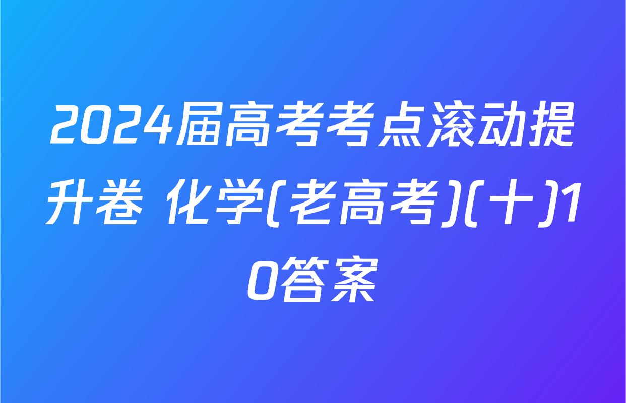 2024届高考考点滚动提升卷 化学(老高考)(十)10答案