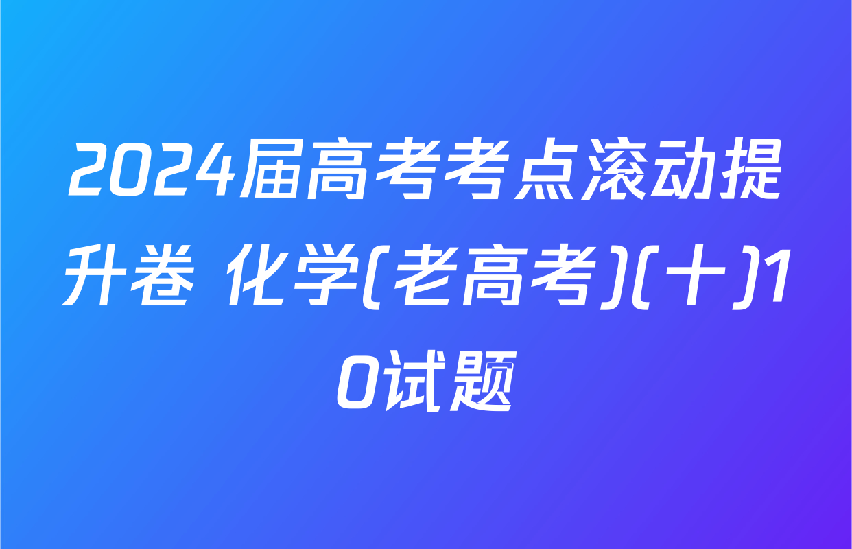 2024届高考考点滚动提升卷 化学(老高考)(十)10试题