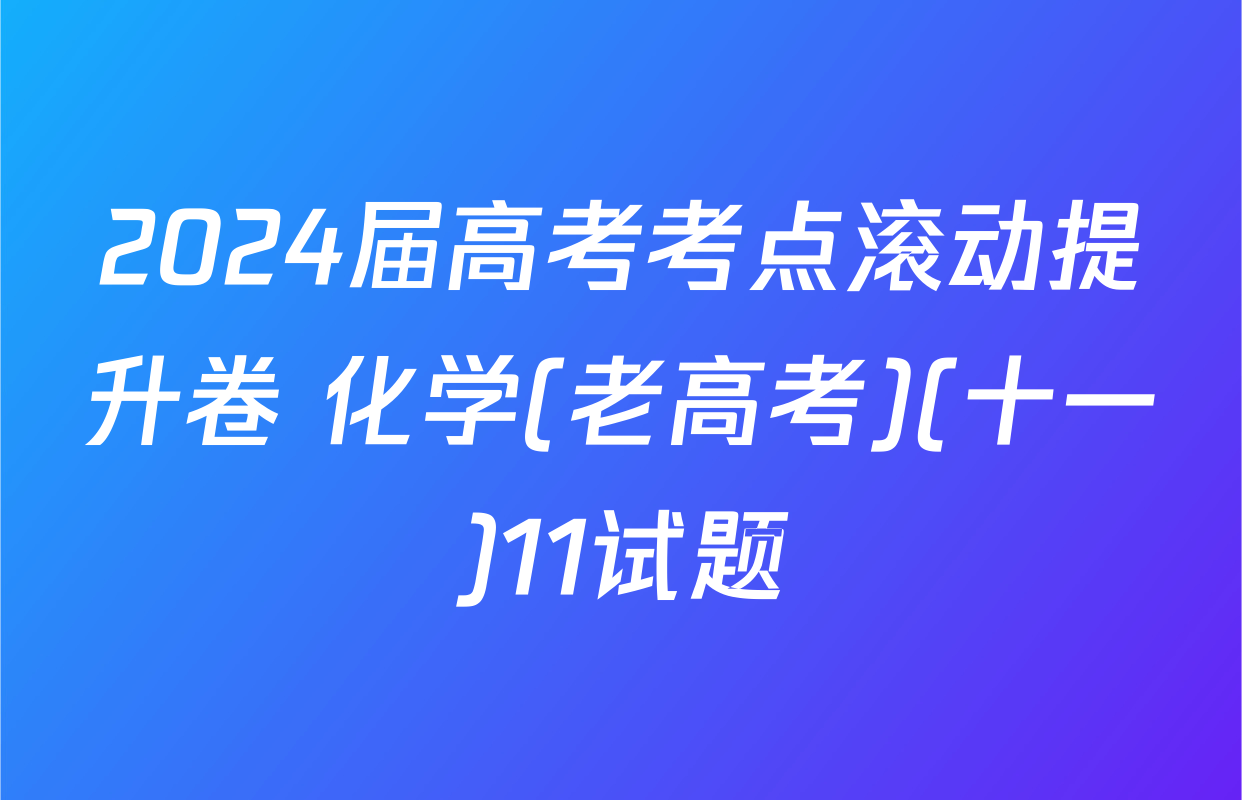 2024届高考考点滚动提升卷 化学(老高考)(十一)11试题