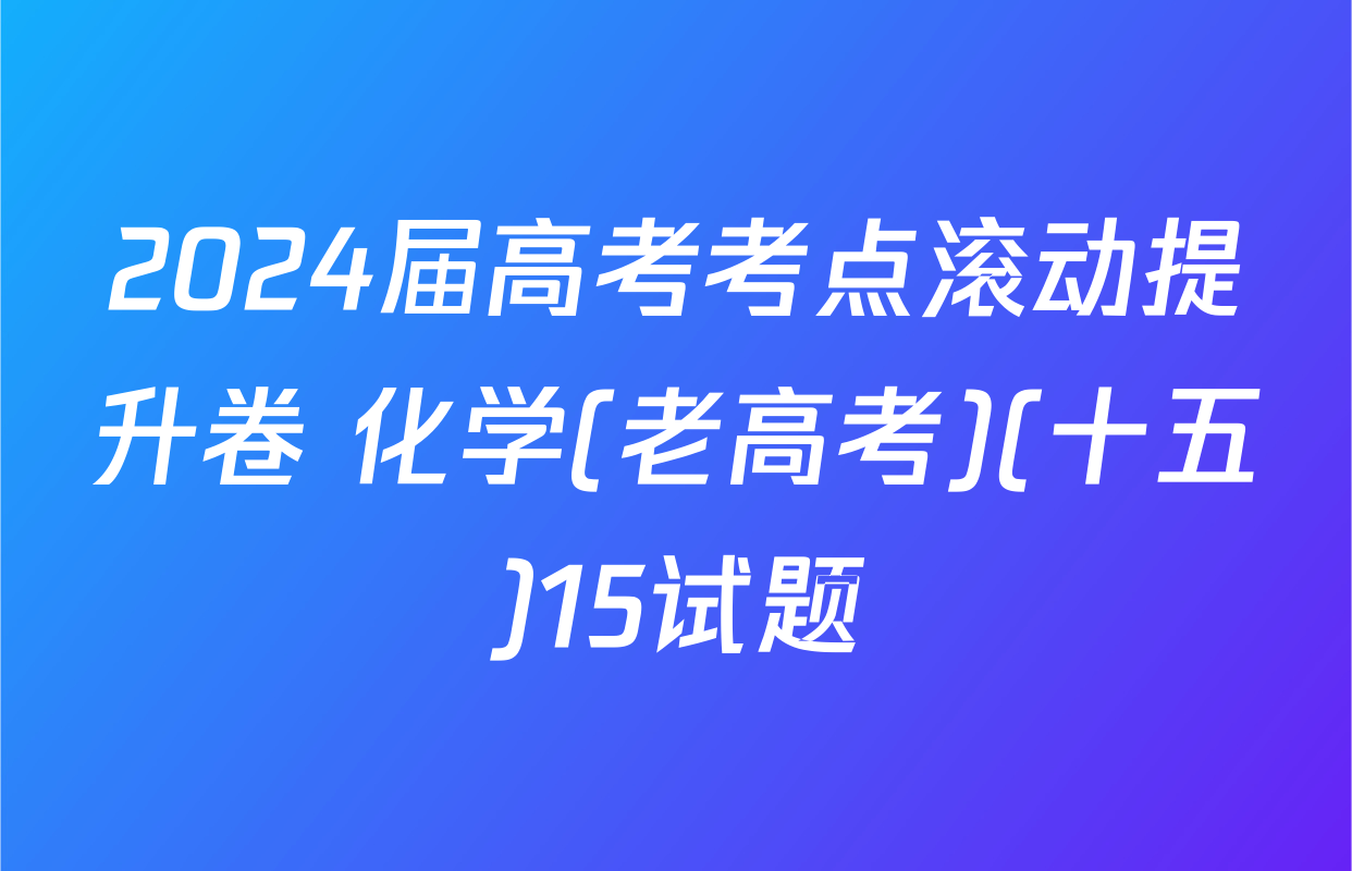 2024届高考考点滚动提升卷 化学(老高考)(十五)15试题